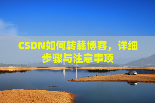 CSDN如何转载博客，详细步骤与注意事项